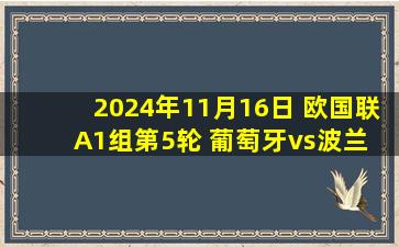 2024年11月16日 欧国联A1组第5轮 葡萄牙vs波兰 全场录像